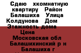 Сдаю 2-хкомнатную квартиру › Район ­ Балашиха › Улица ­ Колдунова › Дом ­ 10 › Этажность дома ­ 17 › Цена ­ 26 000 - Московская обл., Балашихинский р-н, Балашиха г. Недвижимость » Квартиры аренда   . Московская обл.